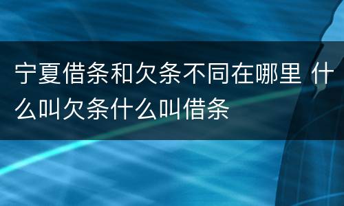 宁夏借条和欠条不同在哪里 什么叫欠条什么叫借条