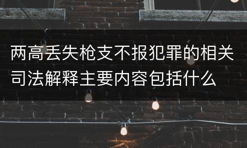 两高丢失枪支不报犯罪的相关司法解释主要内容包括什么