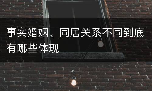 事实婚姻、同居关系不同到底有哪些体现