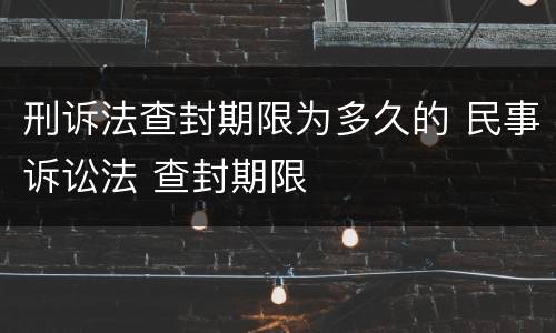 刑诉法查封期限为多久的 民事诉讼法 查封期限