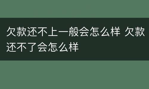 欠款还不上一般会怎么样 欠款还不了会怎么样