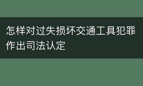怎样对过失损坏交通工具犯罪作出司法认定
