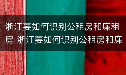 浙江要如何识别公租房和廉租房 浙江要如何识别公租房和廉租房的区别