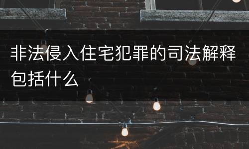 非法侵入住宅犯罪的司法解释包括什么