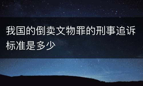 我国的倒卖文物罪的刑事追诉标准是多少