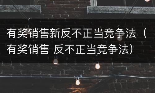 有奖销售新反不正当竞争法（有奖销售 反不正当竞争法）