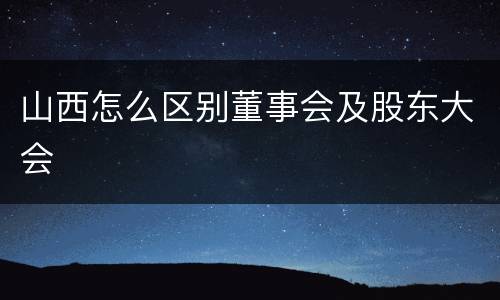 山西怎么区别董事会及股东大会