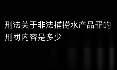 刑法关于非法捕捞水产品罪的刑罚内容是多少