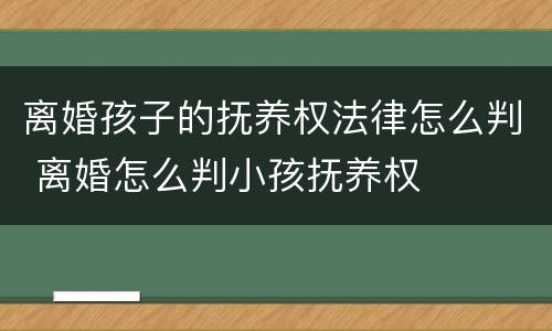 离婚孩子的抚养权法律怎么判 离婚怎么判小孩抚养权