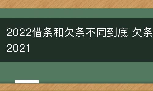 2022借条和欠条不同到底 欠条2021