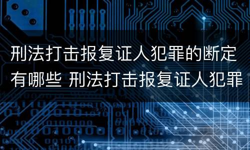 刑法打击报复证人犯罪的断定有哪些 刑法打击报复证人犯罪的断定有哪些方法