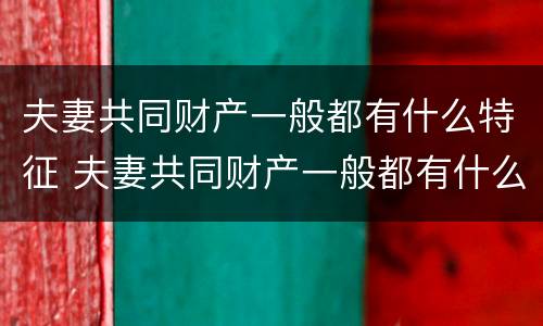 夫妻共同财产一般都有什么特征 夫妻共同财产一般都有什么特征呢