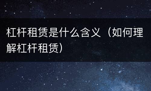 杠杆租赁是什么含义（如何理解杠杆租赁）