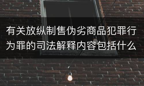 有关放纵制售伪劣商品犯罪行为罪的司法解释内容包括什么