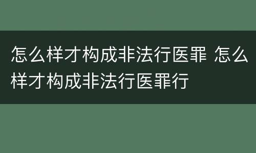 怎么样才构成非法行医罪 怎么样才构成非法行医罪行