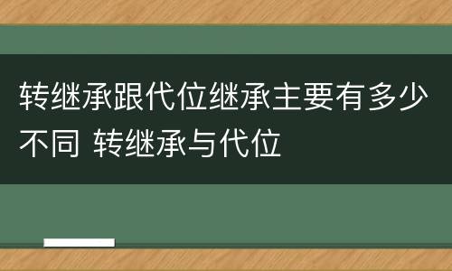 转继承跟代位继承主要有多少不同 转继承与代位