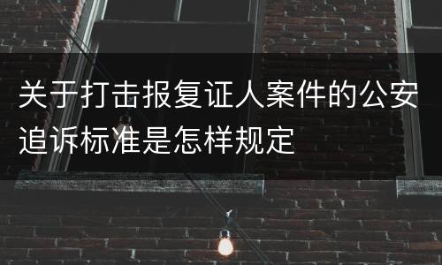关于打击报复证人案件的公安追诉标准是怎样规定