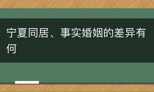 宁夏同居、事实婚姻的差异有何