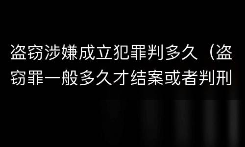 盗窃涉嫌成立犯罪判多久（盗窃罪一般多久才结案或者判刑的?）