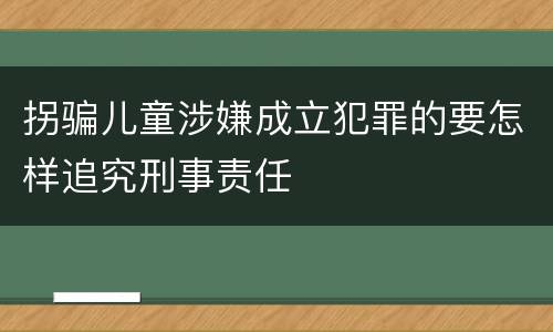 拐骗儿童涉嫌成立犯罪的要怎样追究刑事责任