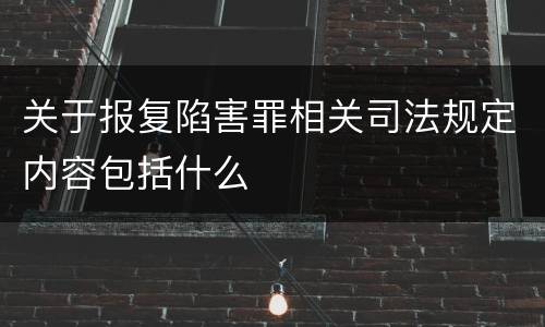 关于报复陷害罪相关司法规定内容包括什么