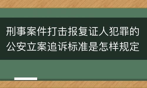 刑事案件打击报复证人犯罪的公安立案追诉标准是怎样规定