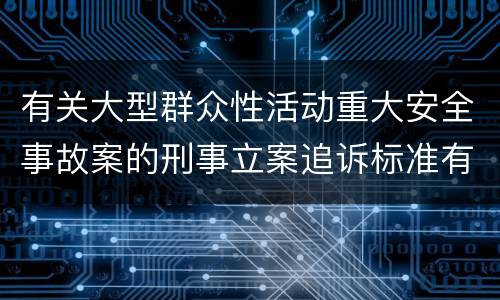 有关大型群众性活动重大安全事故案的刑事立案追诉标准有怎样的规定