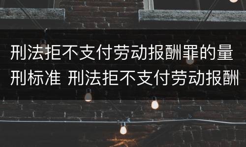 刑法拒不支付劳动报酬罪的量刑标准 刑法拒不支付劳动报酬罪立案标准