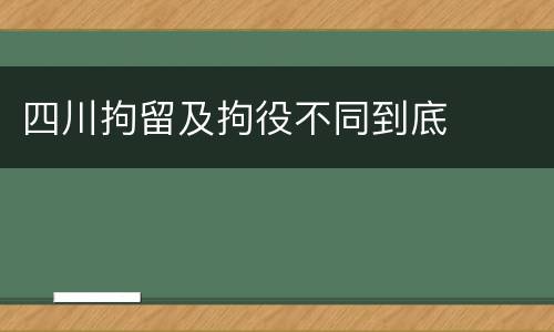 四川拘留及拘役不同到底