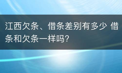 江西欠条、借条差别有多少 借条和欠条一样吗?