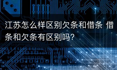 江苏怎么样区别欠条和借条 借条和欠条有区别吗?