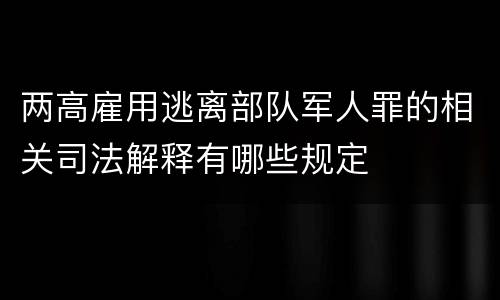 两高雇用逃离部队军人罪的相关司法解释有哪些规定