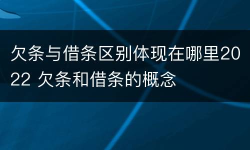 欠条与借条区别体现在哪里2022 欠条和借条的概念