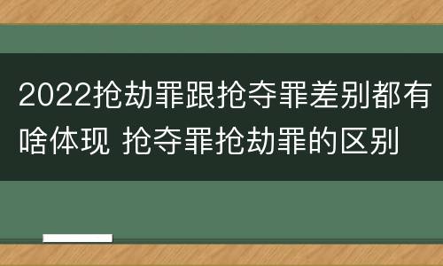 2022抢劫罪跟抢夺罪差别都有啥体现 抢夺罪抢劫罪的区别