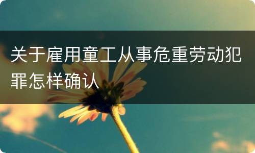 关于雇用童工从事危重劳动犯罪怎样确认