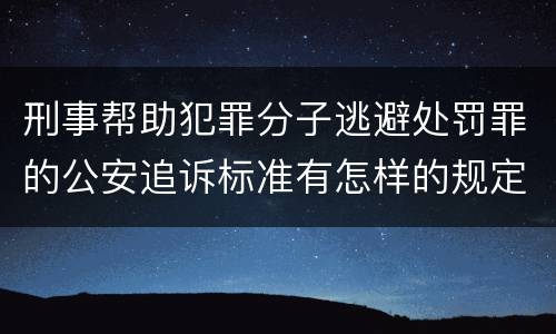 刑事帮助犯罪分子逃避处罚罪的公安追诉标准有怎样的规定