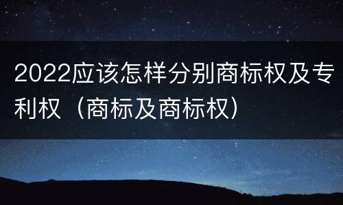 2022应该怎样分别商标权及专利权（商标及商标权）