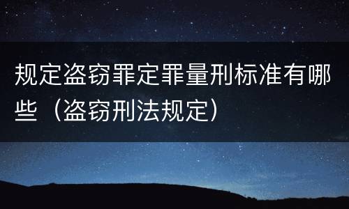 规定盗窃罪定罪量刑标准有哪些（盗窃刑法规定）
