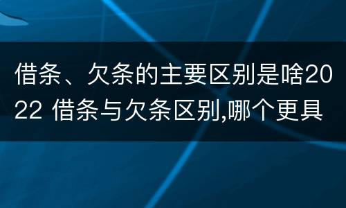 借条、欠条的主要区别是啥2022 借条与欠条区别,哪个更具法律