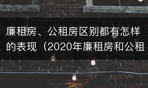 廉租房、公租房区别都有怎样的表现（2020年廉租房和公租房的区别）