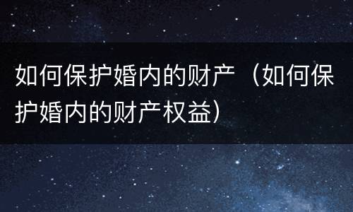 如何保护婚内的财产（如何保护婚内的财产权益）