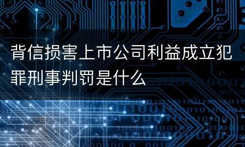 背信损害上市公司利益成立犯罪刑事判罚是什么