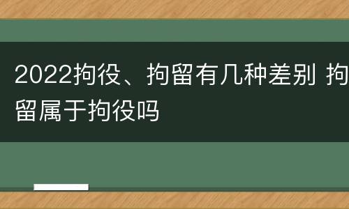 2022拘役、拘留有几种差别 拘留属于拘役吗
