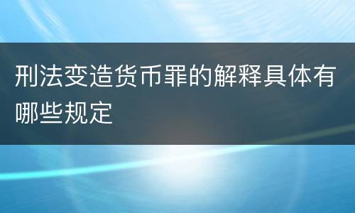 刑法变造货币罪的解释具体有哪些规定