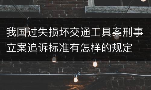 我国过失损坏交通工具案刑事立案追诉标准有怎样的规定