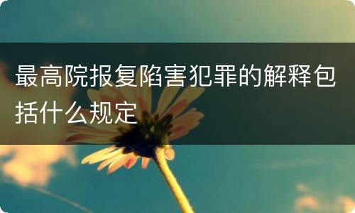 最高院报复陷害犯罪的解释包括什么规定