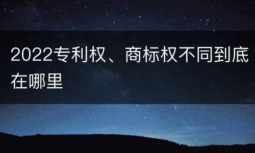 2022专利权、商标权不同到底在哪里