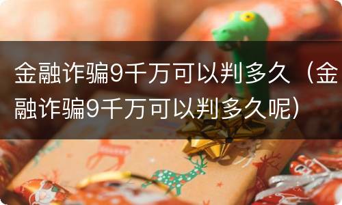 金融诈骗9千万可以判多久（金融诈骗9千万可以判多久呢）