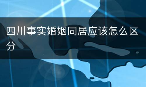 四川事实婚姻同居应该怎么区分