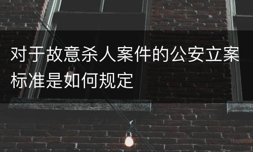 对于故意杀人案件的公安立案标准是如何规定